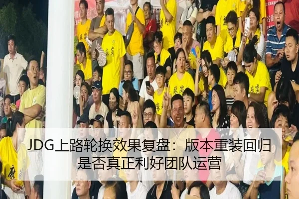 JDG上路轮换效果复盘：版本重装回归是否真正利好团队运营